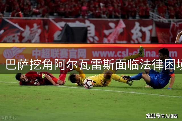 巴萨挖角阿尔瓦雷斯面临法律困境